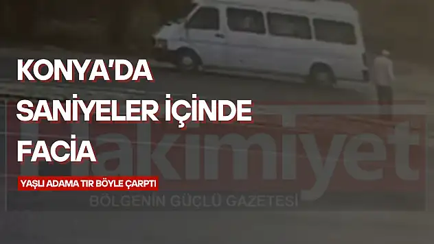 Konya'da TIR dehşeti: Yolun karşısına geçmek isteyen yaşlı adama işte böyle çarptı!