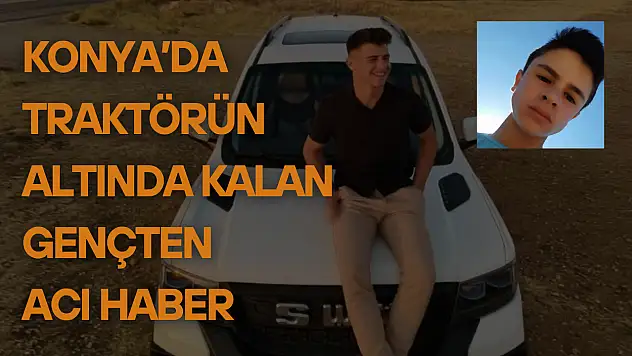 Konya'da traktörün altında kalan gençten acı haber!