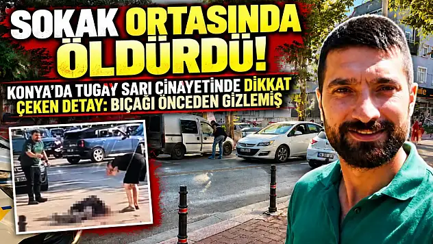 Konya'da Tugay Sarı cinayetinde dikkat çeken detay: Bıçağı önceden gizlemiş