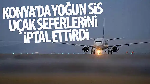Konya'da uçak seferleri iptal edildi!