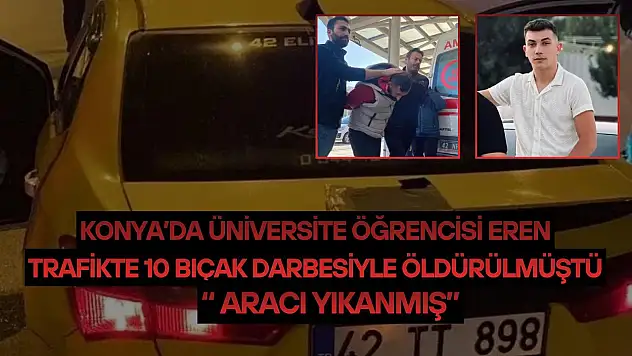 Konya'da üniversite öğrencisi Eren trafikte 10 bıçak darbesiyle öldürülmüştü: 'Aracı yıkanmış'