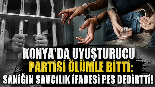Konya'da uyuşturucu partisi ölümle bitti: Sanığın savcılık ifadesi pes dedirtti!