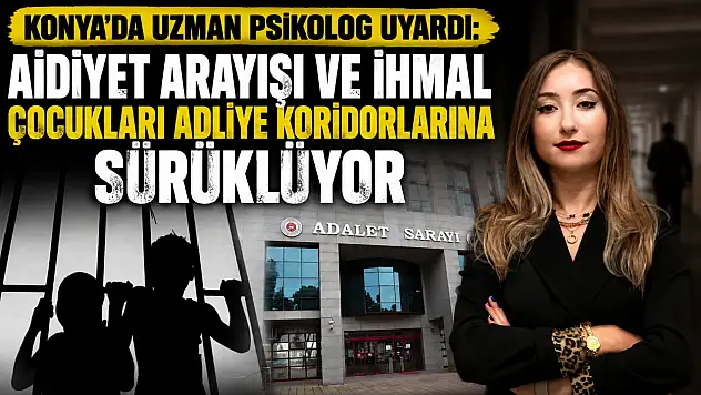 Konya'da Uzman Psikolog uyardı: Aidiyet arayışı ve ihmal çocukları adliye koridorlarına sürüklüyor