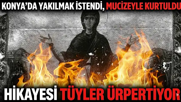 Konya'da yakılmak istendi, mucizeyle kurtuldu: Hikayesi tüyler ürpertiyor!