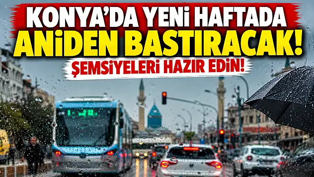 Konya'da yeni haftada aniden bastıracak! Şemsiyeleri hazır edin