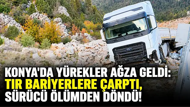Konya'da yürekler ağza geldi: TIR bariyerlere çarptı, sürücü ölümden döndü!