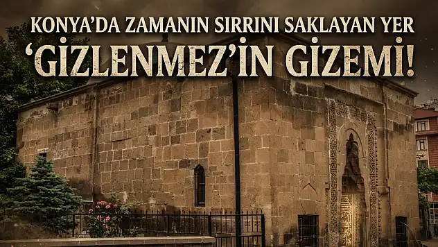 Konya'da zamanın sırrını saklayan yer: 'Gizlenmez'in gizemi!