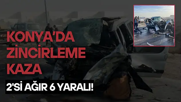 Konya'da zincirleme kaza: 2'si ağır 6 yaralı!