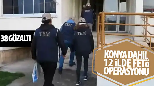 Konya dahil 12 ilde FETÖ operasyonu 38 gözaltı