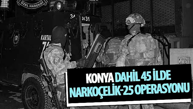 Konya dahil 45 ilde Narkoçelik-25 operasyonu