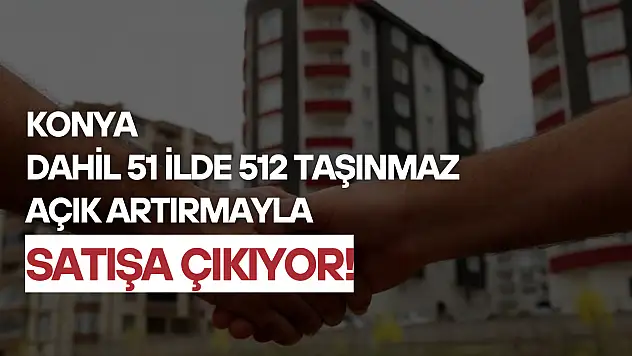 Konya dahil 51 ilde 512 taşınmaz açık artırmayla satışa çıkıyor: Başvurular ne zaman?