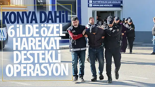 Konya dahil 6 ilde özel harekat destekli operasyon: Boşanmış çift detayı dikkat çekti!
