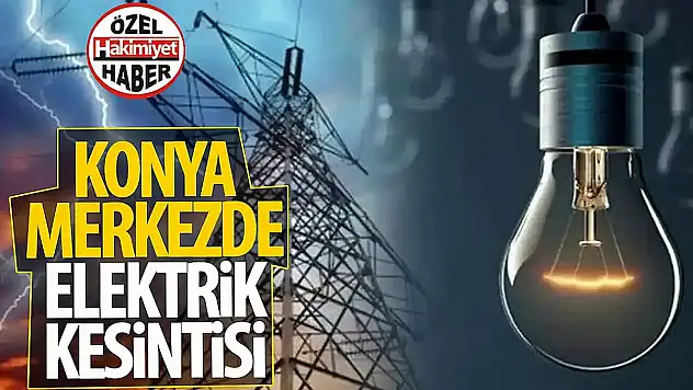 Konya'daki 2 merkez ilçe yarın karanlığa gömülecek!