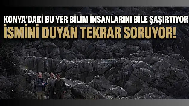 Konya'daki bu yer bilim insanlarını bile şaşırtıyor: İsmi şaşırtıyor!