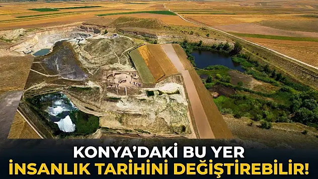 Konya'daki bu yer insanlık tarihini değiştirebilir!