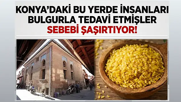 Konya'daki bu yerde insanları bulgurla tedavi etmişler: Sebebi şaşırtıyor!