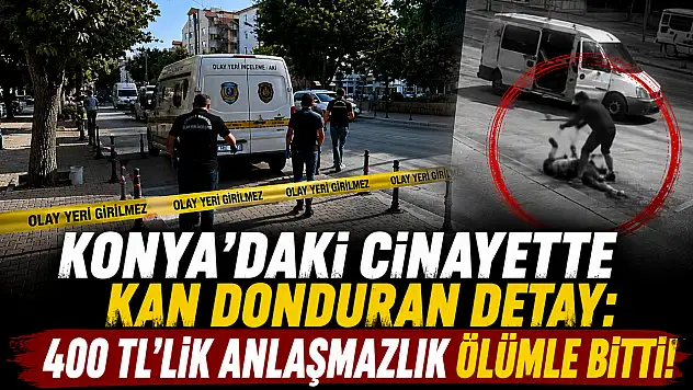 Konya'daki cinayette kan donduran detay: 400 TL'lik anlaşmazlık ölümle bitti!