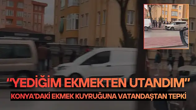 Konya'daki ekmek kuyruğuna vatandaştan tepki: 'Yediğim ekmekten utandım'