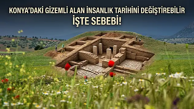 Konya'daki gizemli alan insanlık tarihini değiştirebilir: İşte sebebi!