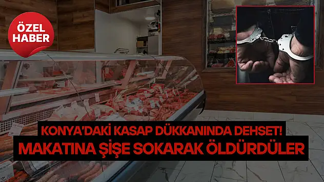 Konya'daki kasap dükkanında dehşet: Makatına şişe sokarak öldürdüler