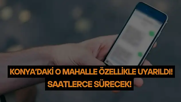Konya'daki o mahalle özellikle uyarıldı: Saatlerce sürecek!