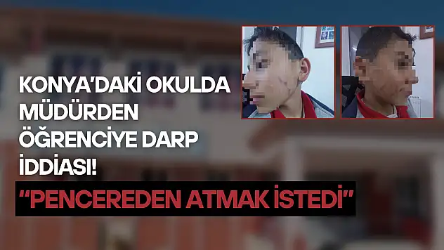 Konya'daki okulda müdürden öğrenciye darp iddiası: Pencereden atmak istedi
