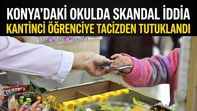Konya'daki okulda skandal iddia: Kantinci öğrenciye tacizden tutuklandı