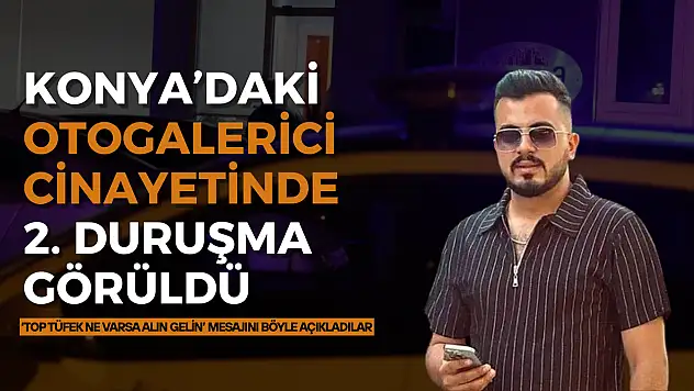 Konya'daki otogalerici cinayetinde 2'nci duruşma görüldü: 'Top tüfek ne varsa alın gelin' mesajını böyle açıkladılar
