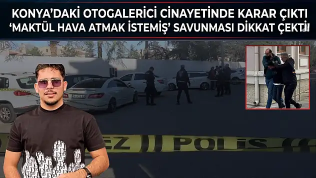 Konya'daki otogalerici cinayetinde karar çıktı: 'Maktül hava atmak istemiş' savunması dikkat çekti!