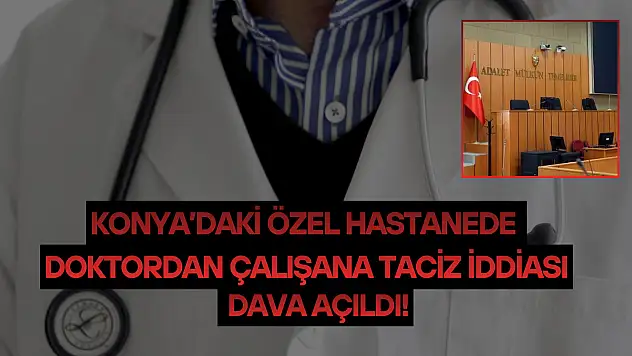 Konya'daki özel hastanede doktordan çalışana taciz iddiası: Dava açıldı