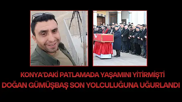 Konya'daki patlamada yaşamını yitirmişti: Doğan Gümüşbaş son yolculuğuna uğurlandı