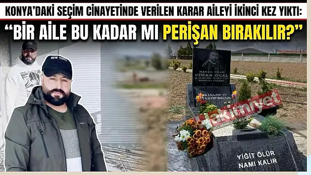 Konya'daki seçim cinayetinde verilen karar aileyi ikinci kez yıktı: 'Bir aile bu kadar mı perişan bırakılır?'