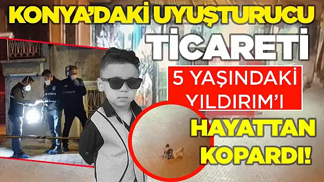 Konya'daki uyuşturucu ticareti 5 yaşındaki Yıldırım'ı hayattan kopardı!