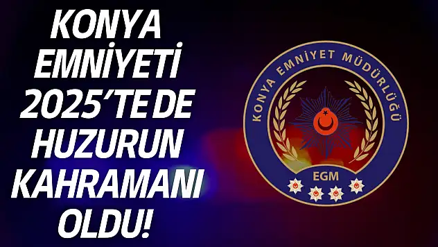 Konya Emniyeti, 2025'te de huzurun kahramanı oldu!