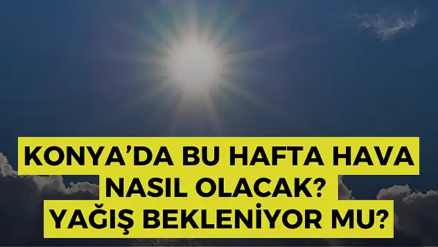Konya Hava Durumu: Konya'da bu hafta hava nasıl olacak? Konya'da yaz bitiyor mu?