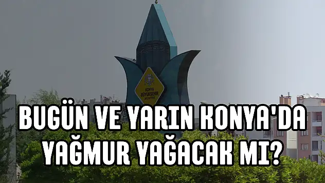 Konya hava durumu: Konya'da hava nasıl olacak? Hafta sonu Konya'da yağış var mı? Meteoroloji uyardı!