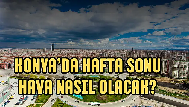 Konya hava durumu: Konya hafta sonu kavrulacak!