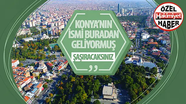 Konya ismi buradan geliyormuş: Duyunca şok olacaksınız!