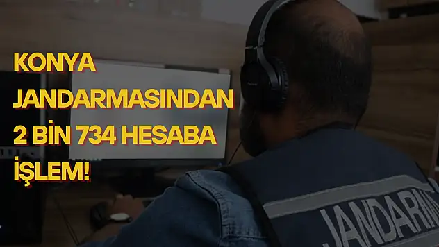 Konya Jandarması, sanal devriyede binlerce hesabı takibe aldı: 2 bin 734 hesaba işlem!