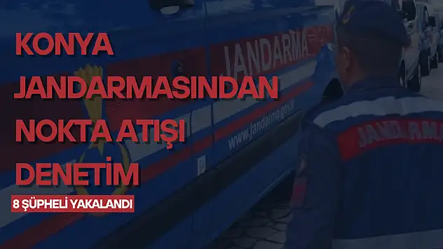 Konya Jandarmasından nokta atışı denetim: 8 şüpheli yakalandı