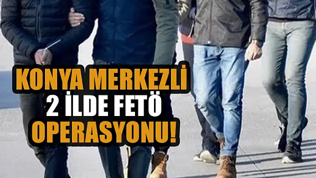 Konya merkezli 2 ilde FETÖ operasyonu