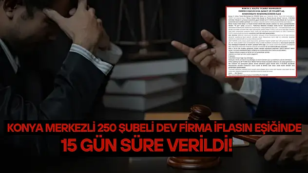 Konya merkezli 250 şubeli dev firma iflasın eşiğinde: 15 gün süre verildi!