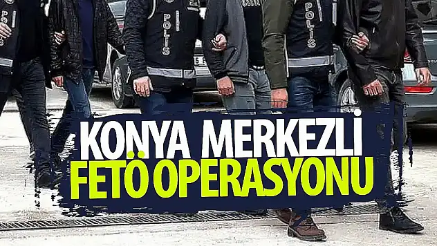 Konya merkezli FETÖ operasyonu: 7 gözaltı!