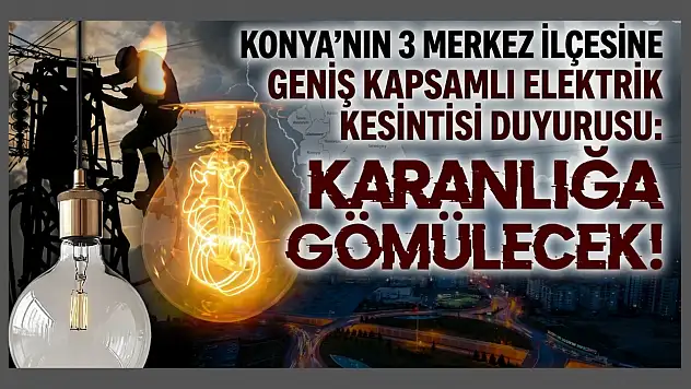 Konya'nın 3 merkez ilçesine geniş kapsamlı elektrik kesintisi duyurusu: karanlığa gömülecek!
