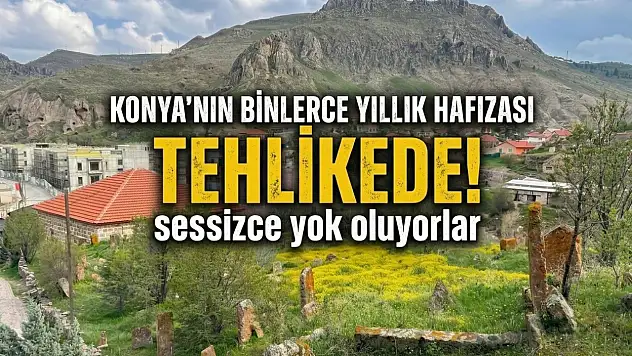 Konya'nın binlerce yıllık hafızası tehlikede! sessizce yok oluyorlar