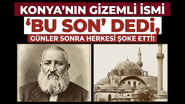 Konya'nın gizemli ismi: 'Bu son' dedi, günler sonra herkesi şoke etti