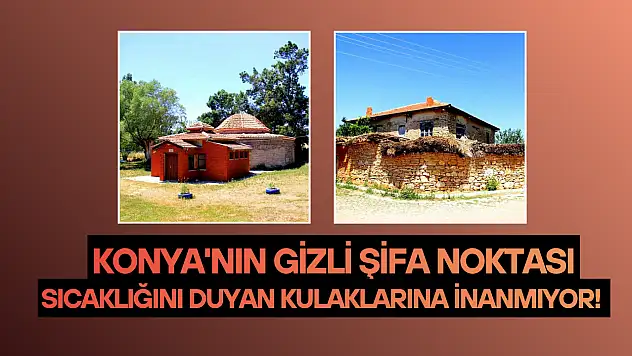 Konya'nın gizli şifa noktası: Sıcaklığını duyan kulaklarına inanmıyor!