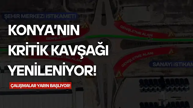 Konya'nın kritik kavşağı yenileniyor: Çalışmalar yarın başlıyor!