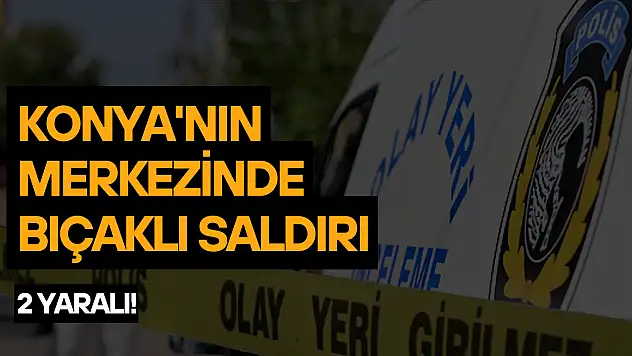 Konya'nın merkezinde bıçaklı saldırı:  2 yaralı!