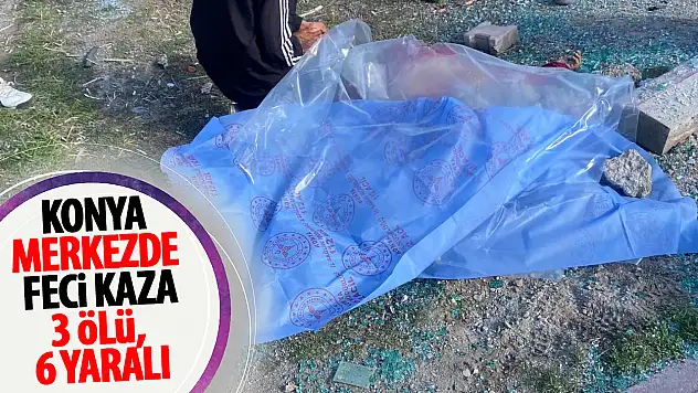 Konya'nın merkezinde feci kaza: 3 ölü 6 yaralı!